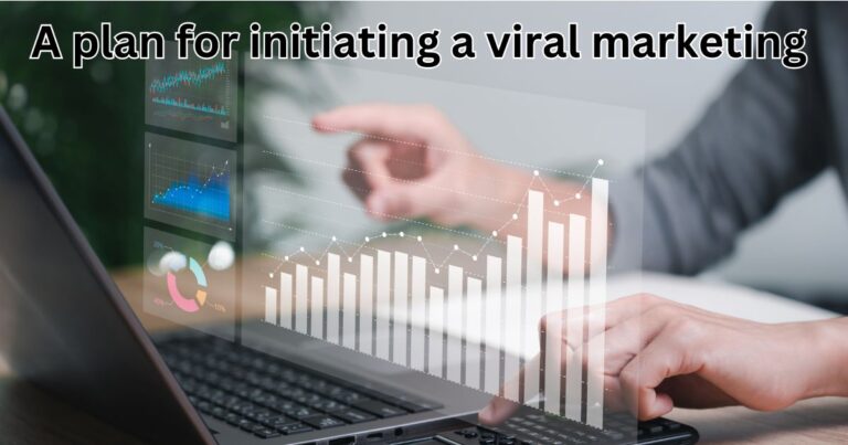 A Plan for Initiating a Viral Marketing Campaign: An In-Depth Guide