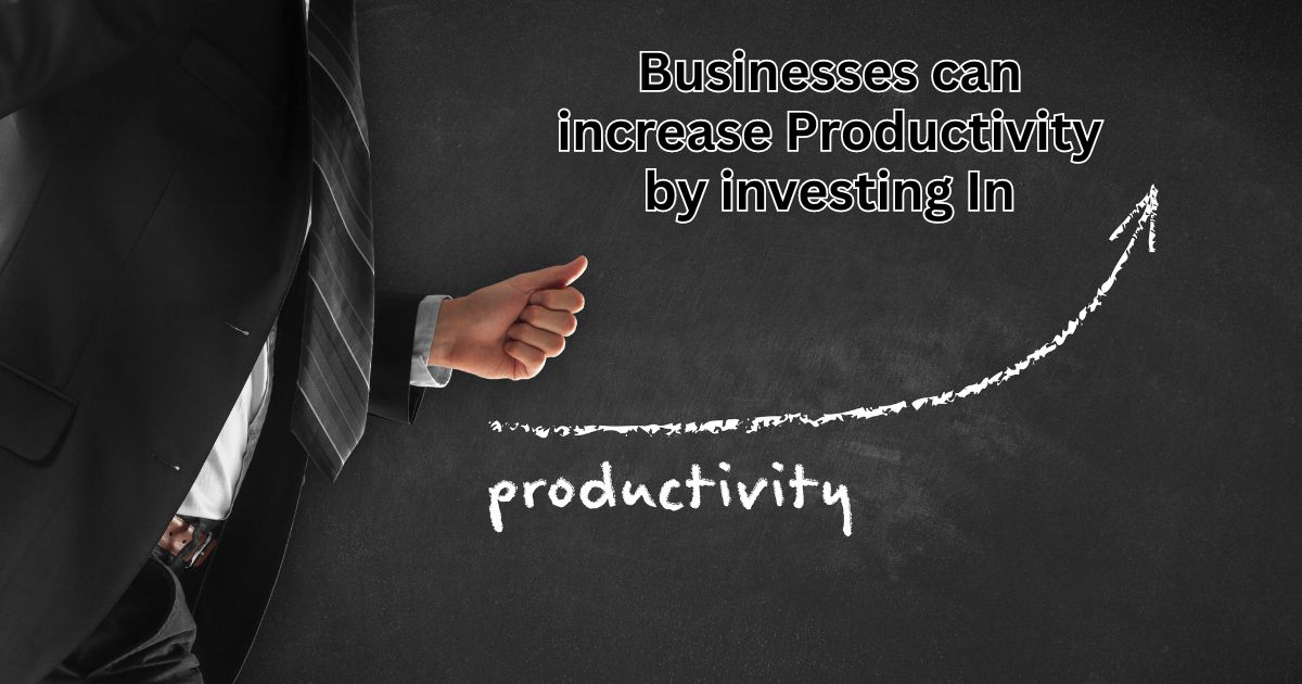 businesses can increase productivity by investing in