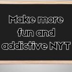 make more fun and addictive NYT